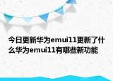 今日更新华为emui11更新了什么华为emui11有哪些新功能