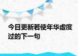 今日更新若使年华虚度过的下一句