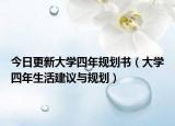 今日更新大学四年规划书（大学四年生活建议与规划）