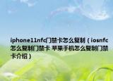 iphone11nfc门禁卡怎么复制（iosnfc怎么复制门禁卡 苹果手机怎么复制门禁卡介绍）