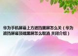 华为手机屏幕上方遮挡黑屏怎么关（华为遮挡屏幕顶端黑屏怎么取消 关闭介绍）