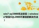 win7 sql2000无法安装（windows7安装SQL2000不兼容的解决方法）