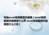 电脑excel局部截图快捷键（excel局部截图快捷键是什么啊 excel局部截图快捷键是什么介绍）