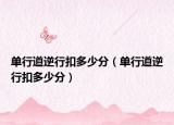 单行道逆行扣多少分（单行道逆行扣多少分）