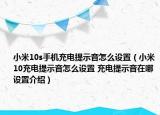 小米10s手机充电提示音怎么设置（小米10充电提示音怎么设置 充电提示音在哪设置介绍）