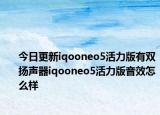 今日更新iqooneo5活力版有双扬声器iqooneo5活力版音效怎么样