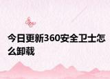 今日更新360安全卫士怎么卸载