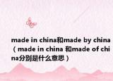 made in china和made by china（made in china 和made of china分别是什么意思）