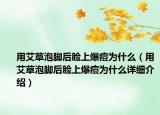 用艾草泡脚后脸上爆痘为什么（用艾草泡脚后脸上爆痘为什么详细介绍）
