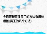 今日更新留住员工的方法有哪些(留住员工的八个方法)