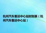 杭州汽车客运中心站时刻表（杭州汽车客运中心站）