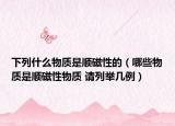下列什么物质是顺磁性的（哪些物质是顺磁性物质 请列举几例）