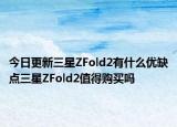 今日更新三星ZFold2有什么优缺点三星ZFold2值得购买吗