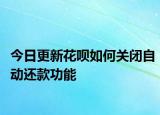 今日更新花呗如何关闭自动还款功能