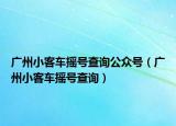 广州小客车摇号查询公众号（广州小客车摇号查询）