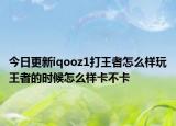 今日更新iqooz1打王者怎么样玩王者的时候怎么样卡不卡