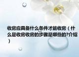 收房应具备什么条件才能收房（什么是收房收房的步骤是哪些的?介绍）