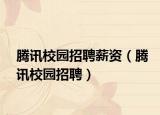 腾讯校园招聘薪资（腾讯校园招聘）