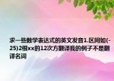 求一些数学表达式的英文发音1.区间如(-25)2根xx的12次方翻译我的例子不是翻译名词