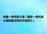 中国一号风景大道（国家一号风景大道的起点和终点是哪儿）