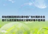 你如何解释网球比赛中的广告杜斯的全名是什么语言爱情游戏之爱呢好像不是英语