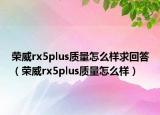 荣威rx5plus质量怎么样求回答（荣威rx5plus质量怎么样）