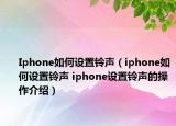 Iphone如何设置铃声（iphone如何设置铃声 iphone设置铃声的操作介绍）