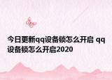今日更新qq设备锁怎么开启 qq设备锁怎么开启2020