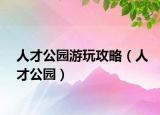 人才公园游玩攻略（人才公园）