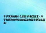 车子滴滴响是什么原因 仪表盘正常（车子老是滴滴响但仪表盘没有显示是怎么回事）