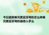 今日更新果元素蓝牙耳机怎么样果元素蓝牙耳机值得入手么