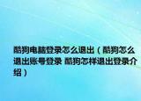 酷狗电脑登录怎么退出（酷狗怎么退出账号登录 酷狗怎样退出登录介绍）