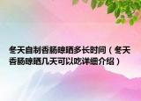 冬天自制香肠晾晒多长时间（冬天香肠晾晒几天可以吃详细介绍）