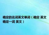 确定的名词英文单词（确定 英文确定一词 英文）