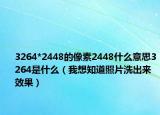 3264*2448的像素2448什么意思3264是什么（我想知道照片洗出来效果）
