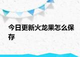 今日更新火龙果怎么保存