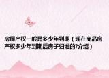 房屋产权一般是多少年到期（现在商品房产权多少年到期后房子归谁的?介绍）