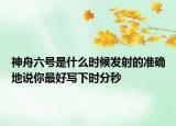 神舟六号是什么时候发射的准确地说你最好写下时分秒