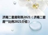 济南二套房利率2021（济南二套房**比例2021介绍）