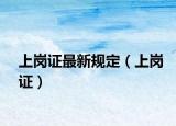 上岗证最新规定（上岗证）