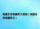 电瓶车充电要多久时间（电瓶车充电要多久）