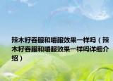 辣木籽吞服和嚼服效果一样吗（辣木籽吞服和嚼服效果一样吗详细介绍）