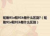 轮胎91v和91h有什么区别?（轮胎91v和91h有什么区别）