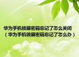 华为手机锁屏密码忘记了怎么关闭（华为手机锁屏密码忘记了怎么办）