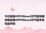 今日更新OPPOReno3元气版详细参数配置OPPOReno3元气版手机性能评测