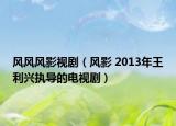 风风风影视剧（风影 2013年王利兴执导的电视剧）