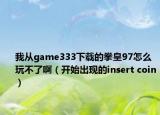 我从game333下载的拳皇97怎么玩不了啊（开始出现的insert coin）