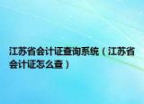 江苏省会计证查询系统（江苏省会计证怎么查）
