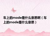 车上的mode是什么意思啊（车上的mode是什么意思）