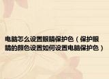 电脑怎么设置眼睛保护色（保护眼睛的颜色设置如何设置电脑保护色）
